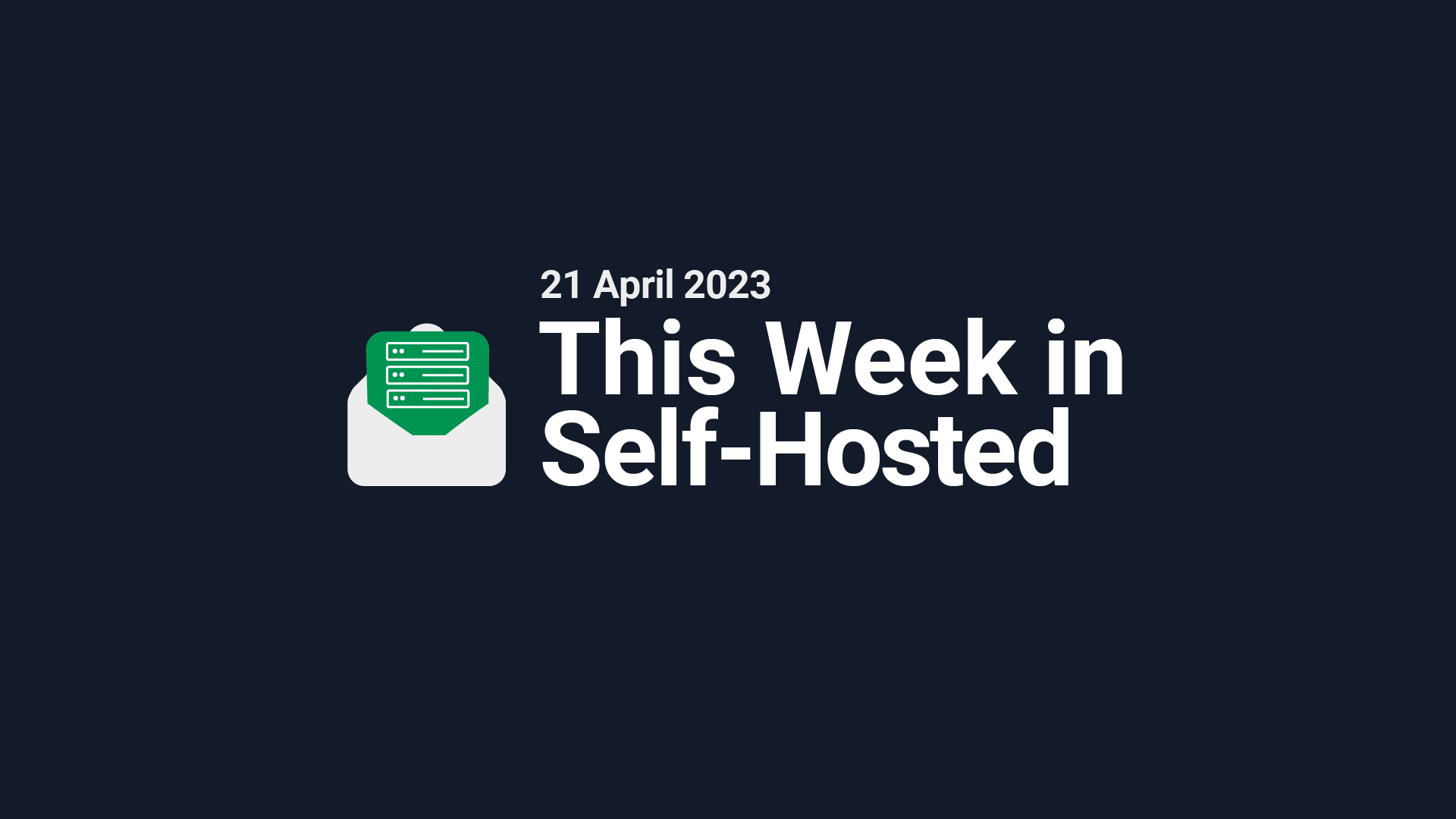 This Week in Self-Hosted (21 April 2023) Post image
