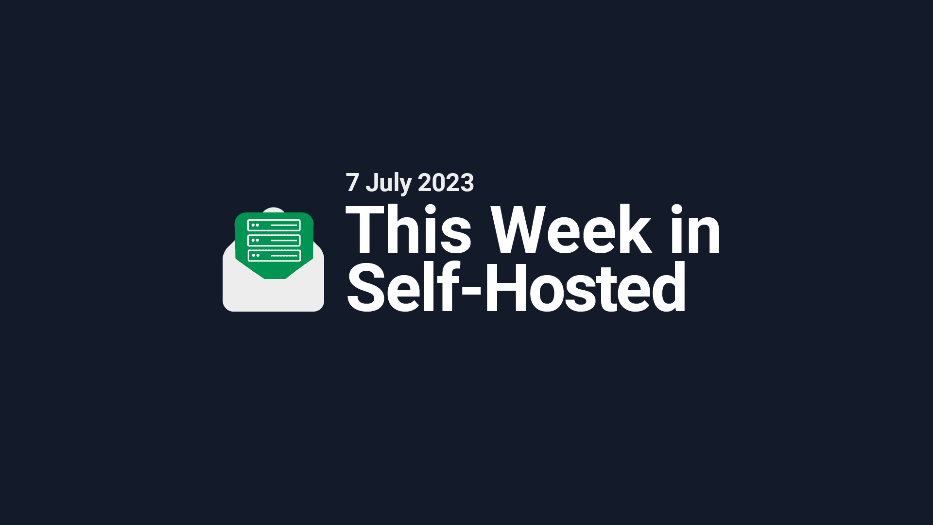 This Week in Self-Hosted (7 July 2023) Post image