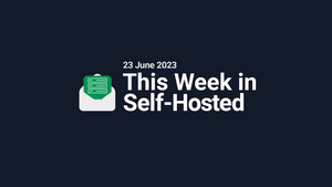 This Week in Self-Hosted (23 June 2023) Post feature image