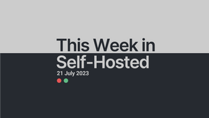 This Week in Self-Hosted (21 July 2023) Post feature image