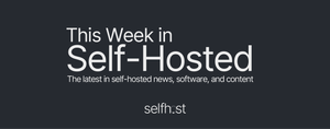 This Week in Self-Hosted (26 July 2024) Post feature image